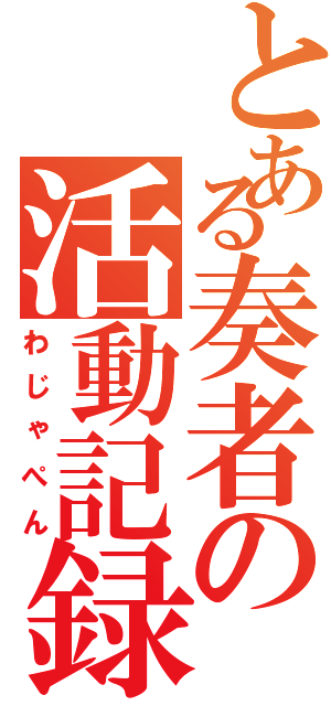 とある奏者の活動記録（わじゃぺん）