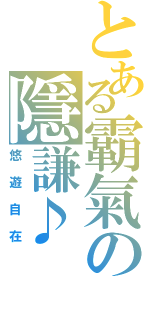 とある霸氣の隱謙♪（悠遊自在）