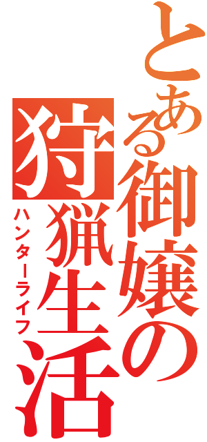 とある御嬢の狩猟生活（ハンターライフ）