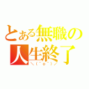 とある無職の人生終了（＼（＾ｏ＾）／）