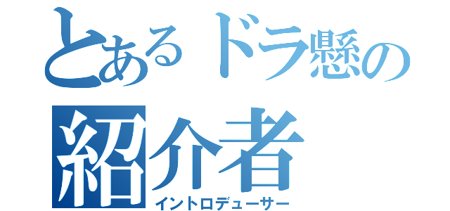 とあるドラ懸の紹介者（イントロデューサー）