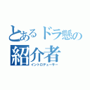 とあるドラ懸の紹介者（イントロデューサー）