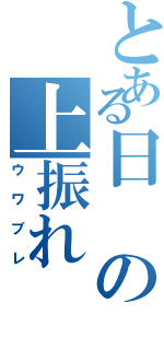 とある日の上振れ（ウワブレ）