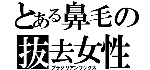 とある鼻毛の抜去女性（ブラジリアンワックス）