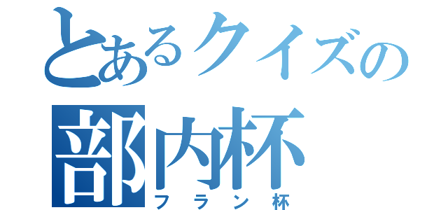 とあるクイズの部内杯（フラン杯）