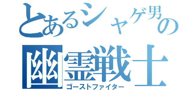 とあるシャゲ男の幽霊戦士（ゴーストファイター）