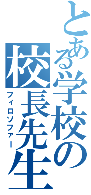 とある学校の校長先生（フィロソファー）