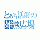 とある話術の雑談広場（トークショー）