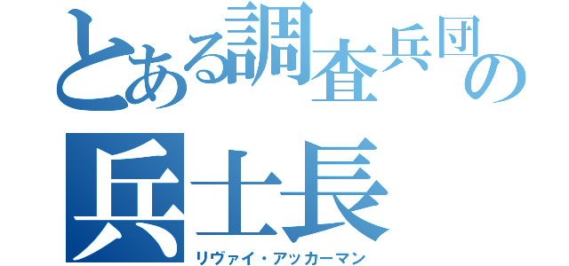 とある調査兵団の兵士長（リヴァイ・アッカーマン）