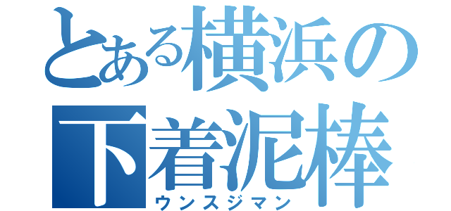 とある横浜の下着泥棒（ウンスジマン）