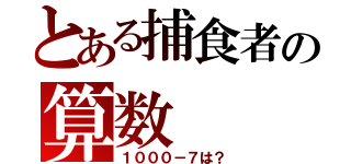 とある捕食者の算数（１０００－７は？）