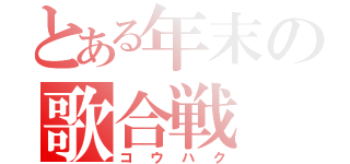 とある年末の歌合戦（コウハク）