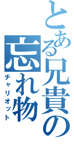 とある兄貴の忘れ物（チャリオット）