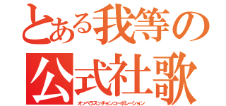 とある我等の公式社歌（オッペラスッチョンコーポレーション）