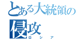 とある大統領の侵攻（ロシア）