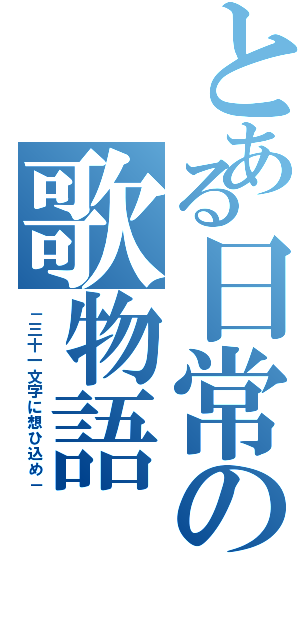 とある日常の歌物語（－三十一文字に想ひ込め－）