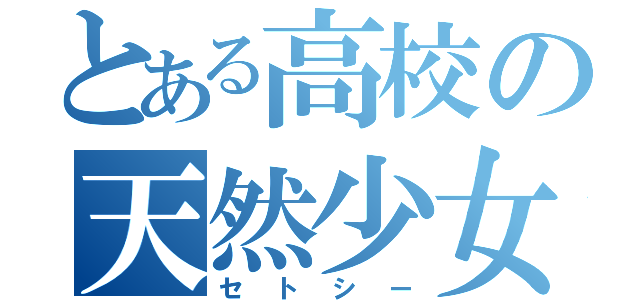 とある高校の天然少女（セトシー）