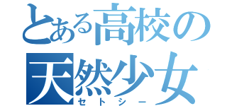 とある高校の天然少女（セトシー）