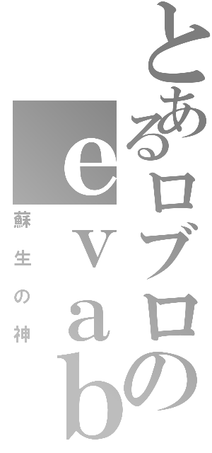 とあるロブロのｅｖａｂｅ日記（蘇生の神）