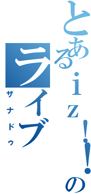 とあるｉｚ！！のライブ（ザナドゥ）