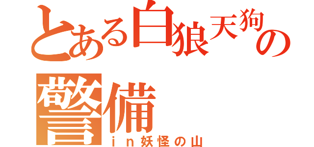 とある白狼天狗の警備（ｉｎ妖怪の山）