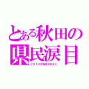 とある秋田の県民涙目（ＣＤＴＶが放送されない）