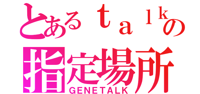 とあるｔａｌｋの指定場所（ＧＥＮＥＴＡＬＫ）