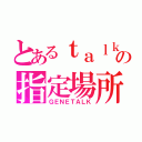 とあるｔａｌｋの指定場所（ＧＥＮＥＴＡＬＫ）