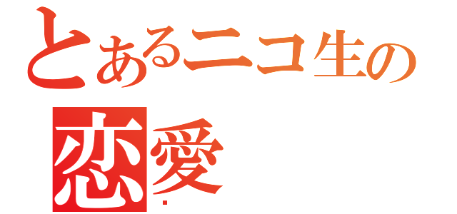 とあるニコ生の恋愛（♥）