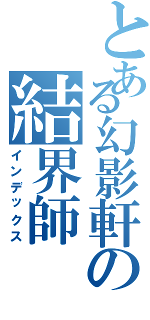 とある幻影軒の結界師Ⅱ（インデックス）