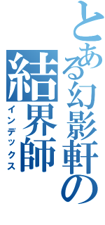 とある幻影軒の結界師Ⅱ（インデックス）