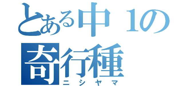 とある中１の奇行種（ニシヤマ）