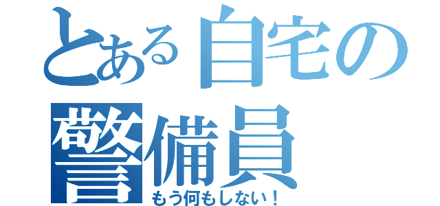 とある自宅の警備員（もう何もしない！）