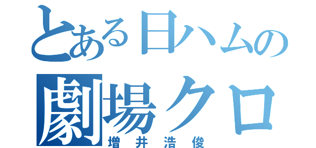 とある日ハムの劇場クローザー（増井浩俊）