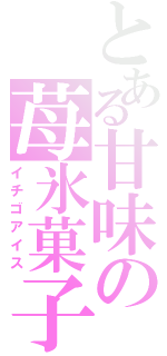 とある甘味の苺氷菓子（イチゴアイス）