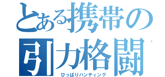 とある携帯の引力格闘（ ひっぱりハンティング）