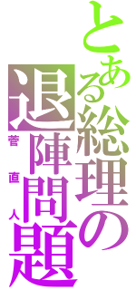 とある総理の退陣問題（菅直人）