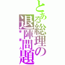 とある総理の退陣問題（菅直人）