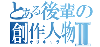 とある後輩の創作人物Ⅱ（オリキャラ）