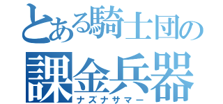 とある騎士団の課金兵器（ナズナサマー）