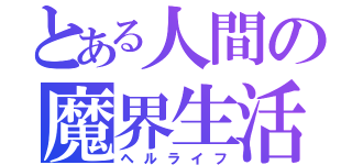 とある人間の魔界生活（ヘルライフ）