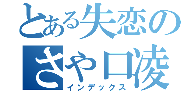 とある失恋のさや口凌駕（インデックス）