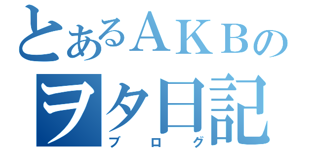 とあるＡＫＢ４８のヲタ日記（ブログ）