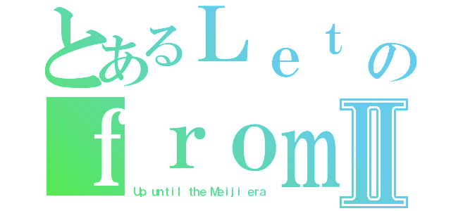 とあるＬｅｔ ｕｓ ｇｉｖｅ ｙｏｕ ｏｎｅ ｅｘａｍｐｌｅのｆｒｏｍ ｌｅｄ ｌｉｓｔⅡ（Ｕｐ ｕｎｔｉｌ ｔｈｅ Ｍｅｉｊｉ ｅｒａ）