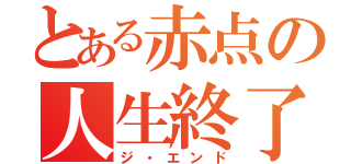 とある赤点の人生終了（ジ・エンド）