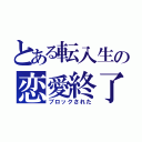 とある転入生の恋愛終了（ブロックされた）