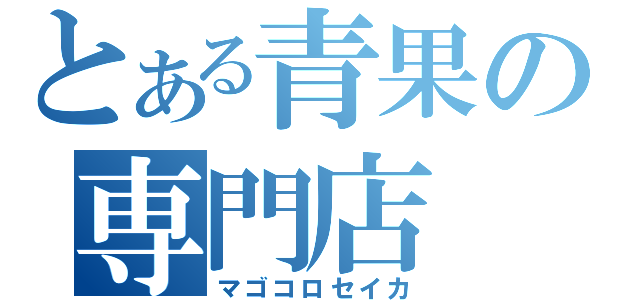 とある青果の専門店（マゴコロセイカ）