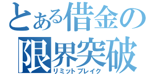 とある借金の限界突破（リミットブレイク）