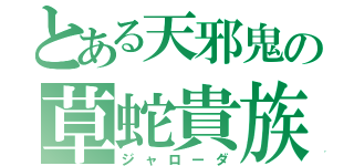 とある天邪鬼の草蛇貴族（ジャローダ）