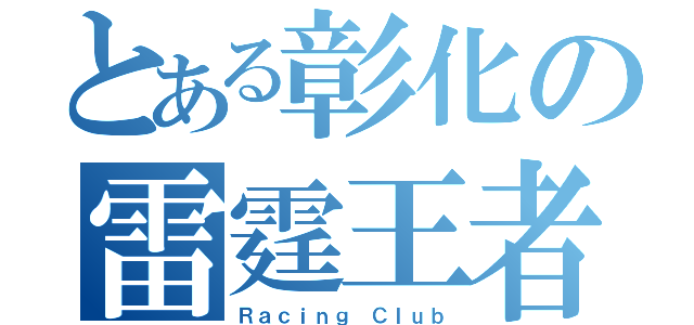 とある彰化の雷霆王者（Ｒａｃｉｎｇ Ｃｌｕｂ）